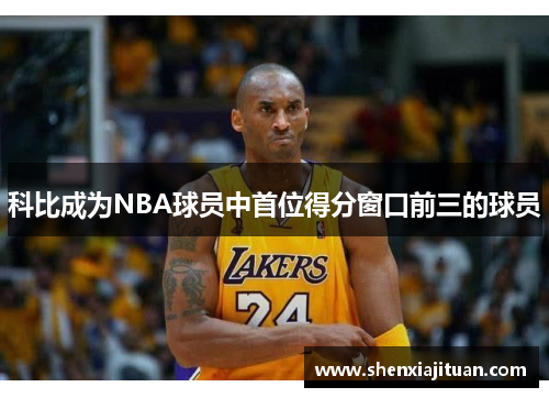 科比成為NBA球員中首位得分窗口前三的球員